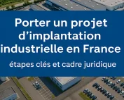 Porter un projet d’implantation industrielle en France